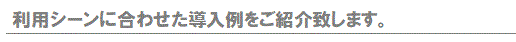 利用シーンに合わせた導入例をご紹介致します。