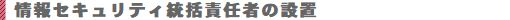 情報セキュリティ統括責任者の設置