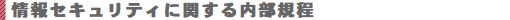 情報セキュリティに関する内部規程